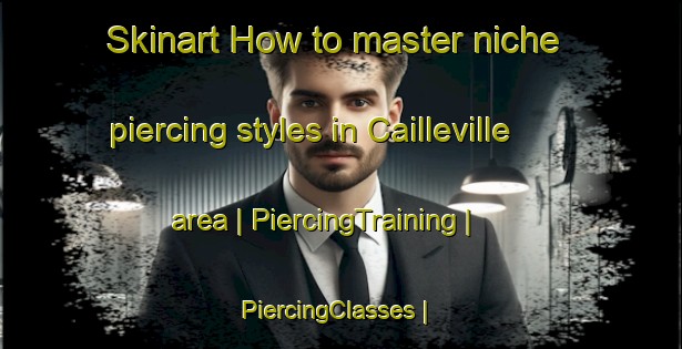 Skinart How to master niche piercing styles in Cailleville area | PiercingTraining | PiercingClasses | SkinartTraining-France